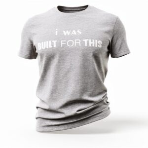 I WAS BUILT FOR THIS!